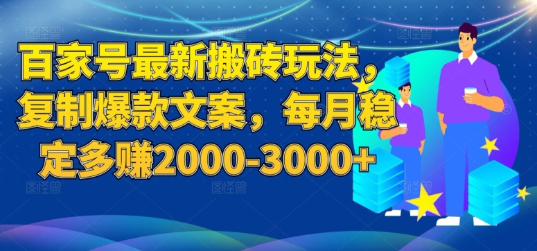 百家号最新搬砖玩法，复制爆款文案，每月稳定多赚2000-3000+【揭秘】-汇智资源网