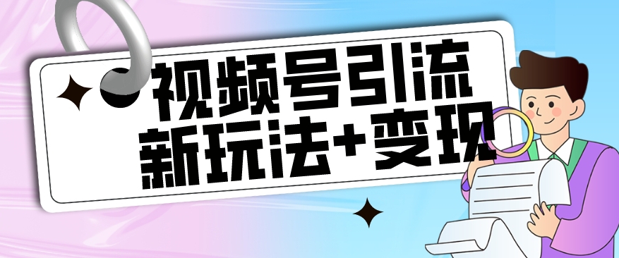 【玩法揭秘】视频号引流新玩法+变现思路，本玩法不限流不封号-汇智资源网