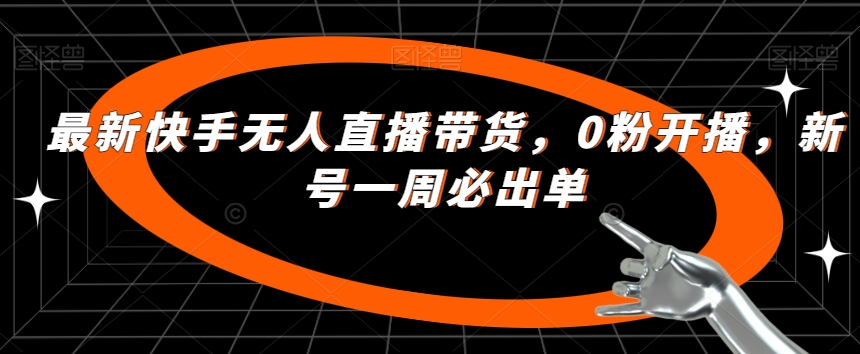 最新快手无人直播带货，0粉开播，新号一周必出单-汇智资源网