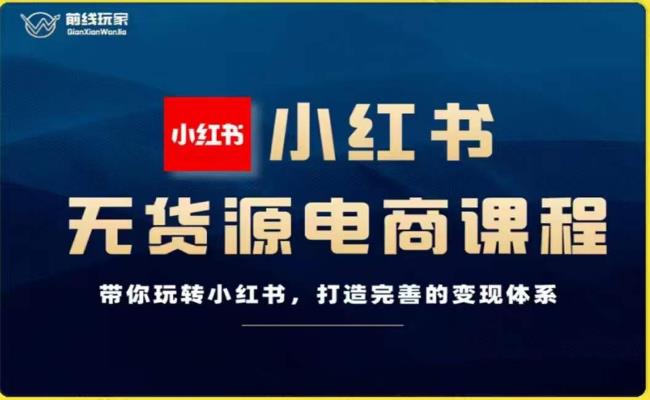 前线玩家-小红书无货源电商，带你玩转小红书，打造完善的变现体系-汇智资源网