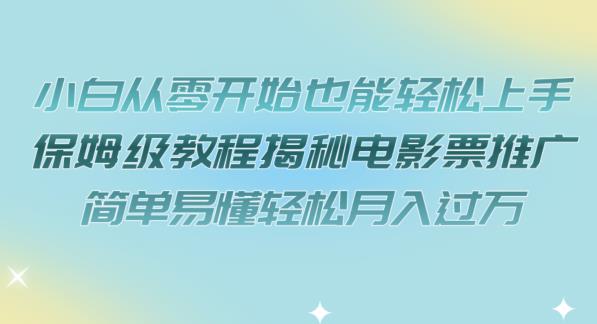 小白从零开始也能轻松上手，保姆级教程揭秘电影票推广，简单易懂轻松月入过万【揭秘】-汇智资源网