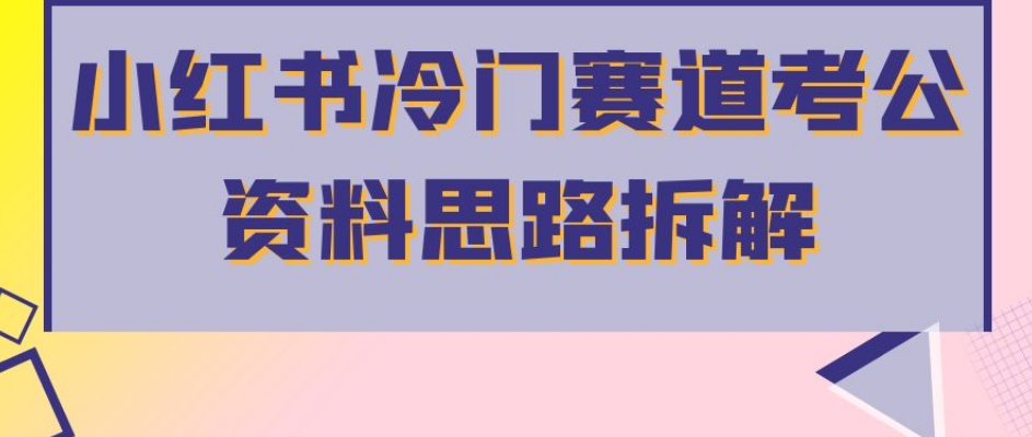 小红书冷门赛道考公资料思路拆解，简单搬运无需操作，转化高涨粉快轻松月入过万-汇智资源网