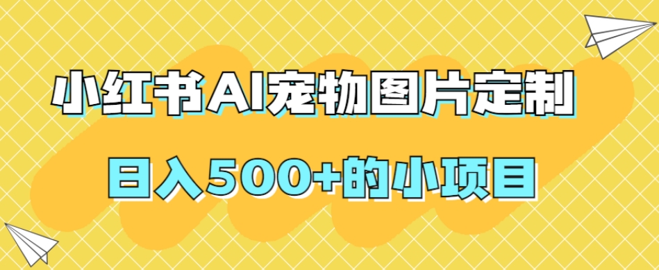 小红书AI宠物图片定制，日入500+的小项目-汇智资源网