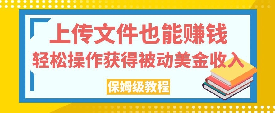 上传文件也能赚钱，轻松操作获得被动美金收入，保姆级教程【揭秘】-汇智资源网