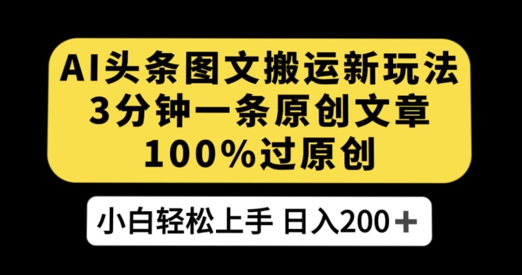 AI头条图文搬运新玩法，3分钟一条原创文章，100%过原创轻松日入200+【揭秘】-汇智资源网