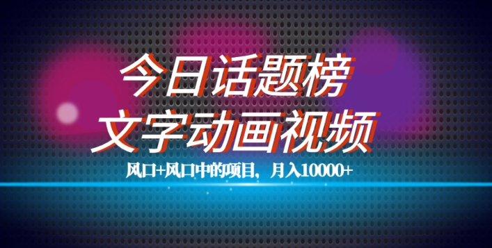 最新今日话题+文字动画视频风口项目教程，单条作品百万流量，月入10000+【揭秘】-汇智资源网