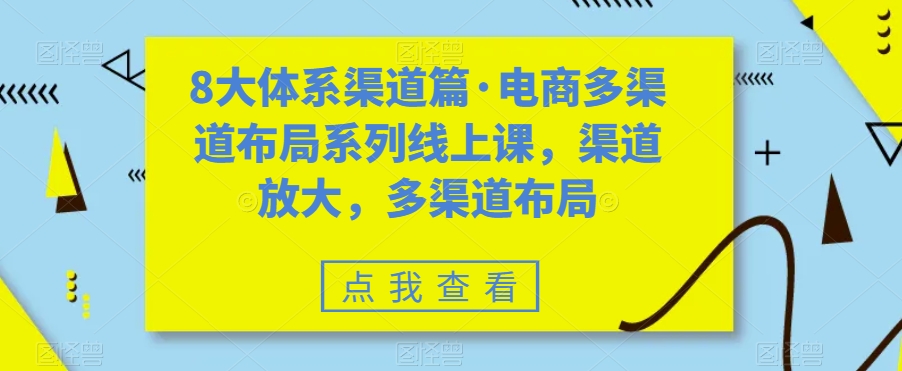 8大体系渠道篇·电商多渠道布局系列线上课，渠道放大，多渠道布局-汇智资源网