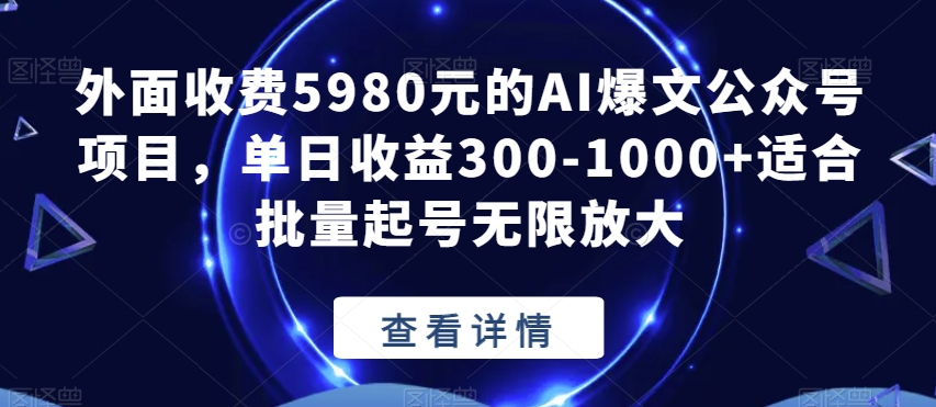 外面收费5980元的AI爆文公众号项目，单日收益300-1000+适合批量起号无限放大【揭秘】-汇智资源网