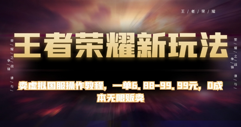 王者荣耀新玩法，卖虚拟国服操作教程，一单6.88-99.99元，0成本无限贩卖【揭秘】-汇智资源网