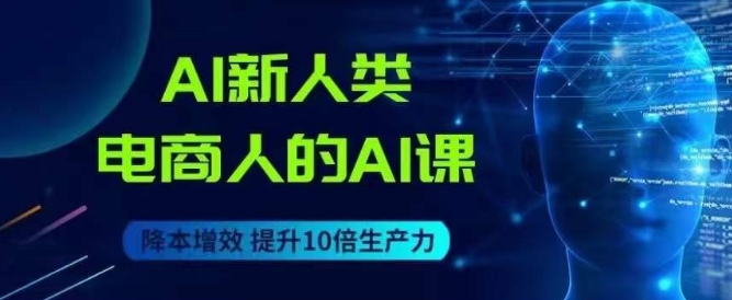 AI新人类-电商人的AI课，用世界先进的AI帮助电商降本增效-汇智资源网