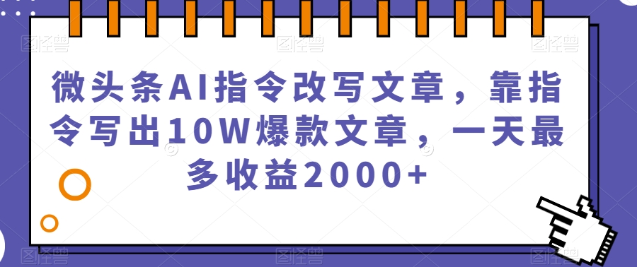 微头条AI指令改写文章，靠指令写出10W爆款文章，一天最多收益2000+【揭秘】-汇智资源网