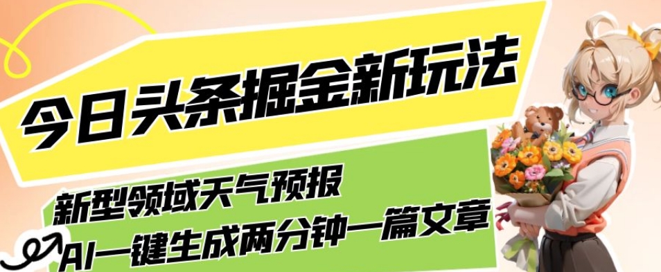 今日头条掘金新玩法，关于新型领域天气预报，AI一键生成两分钟一篇文章，复制粘贴轻松月入5000+-汇智资源网