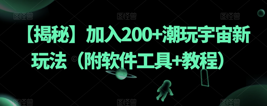 【揭秘】加入200+潮玩宇宙新玩法（附软件工具+教程）-汇智资源网