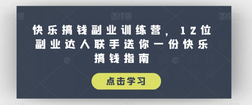 快乐搞钱副业训练营，12位副业达人联手送你一份快乐搞钱指南-汇智资源网