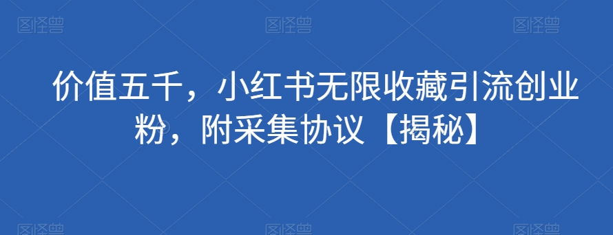 价值五千，小红书无限收藏引流创业粉，附采集协议【揭秘】-汇智资源网