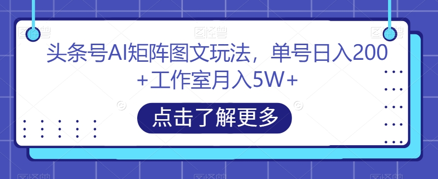 头条号AI矩阵图文玩法，单号日入200+工作室月入5W+【揭秘】-汇智资源网