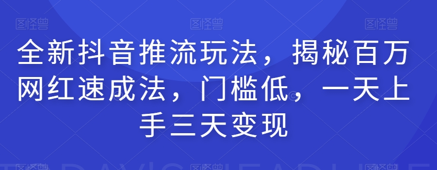 全新抖音推流玩法，揭秘百万网红速成法，门槛低，一天上手三天变现-汇智资源网