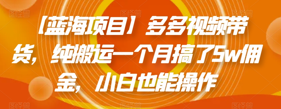 【蓝海项目】多多视频带货，纯搬运一个月搞了5w佣金，小白也能操作【揭秘】-汇智资源网