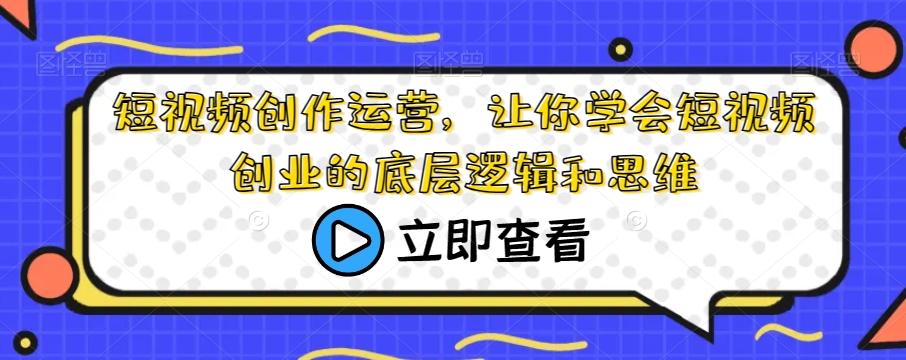 短视频创作运营，让你学会短视频创业的底层逻辑和思维-汇智资源网