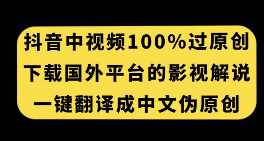 抖音中视频百分百过原创，下载国外平台的电影解说，一键翻译成中文获取收益-汇智资源网