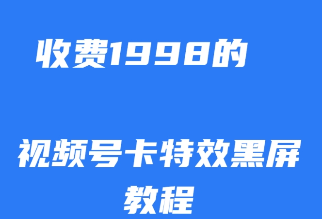 外面收费1998的视频号卡特效黑屏玩法，条条原创，轻松热门【揭秘】-汇智资源网