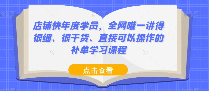 店铺快年度学员，全网唯一讲得很细、很干货、直接可以操作的补单学习课程-汇智资源网