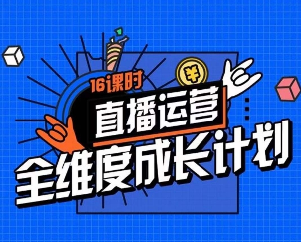 直播运营全维度成长计划，16课时精细化直播间运营策略拆解零基础运营成长-汇智资源网