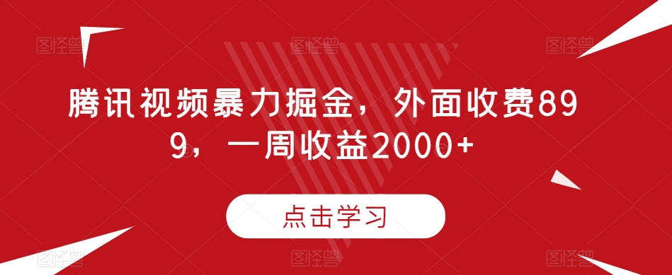 腾讯视频暴力掘金，外面收费899，一周收益2000+【揭秘】-汇智资源网