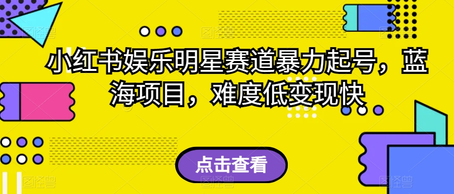 小红书娱乐明星赛道暴力起号，蓝海项目，难度低变现快【揭秘】-汇智资源网