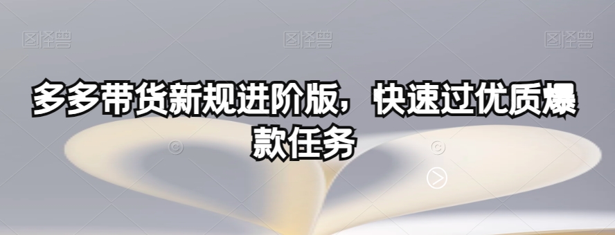 多多带货新规进阶版，快速过优质爆款任务-汇智资源网