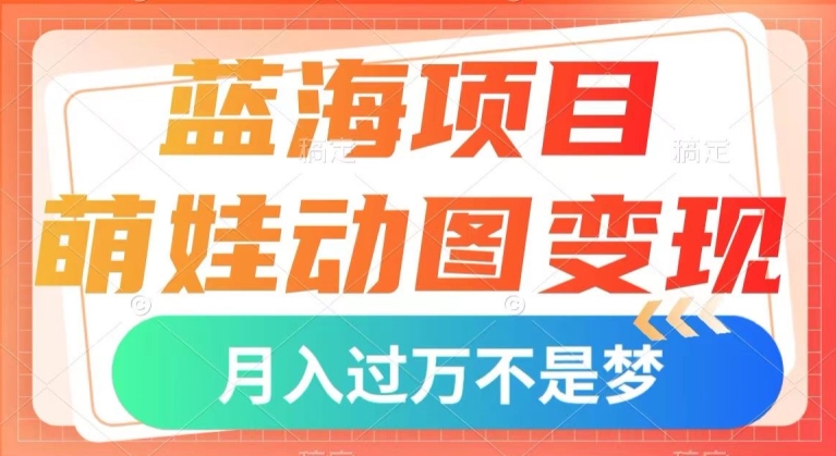 蓝海项目，萌娃动图变现，几分钟一个视频，小白也可直接入手，月入1w+【揭秘】-汇智资源网