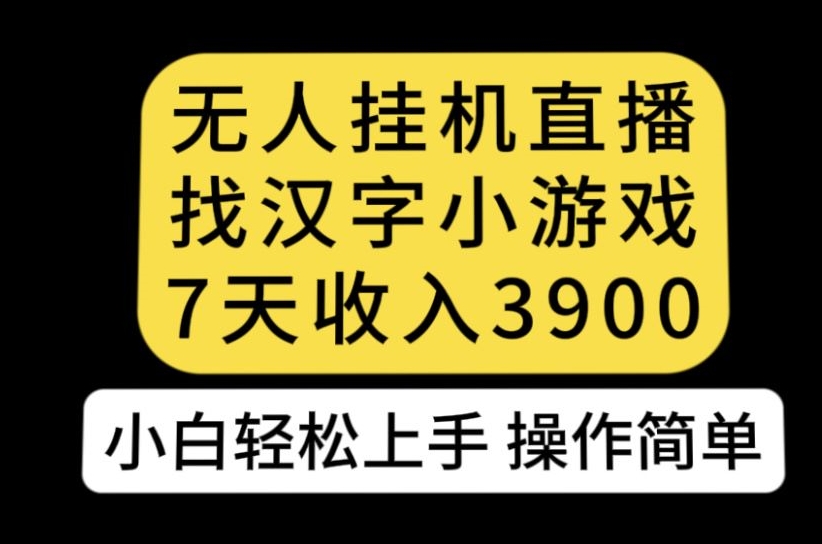 无人直播找汉字小游戏新玩法，7天收益3900，小白轻松上手人人可操作【揭秘】-汇智资源网