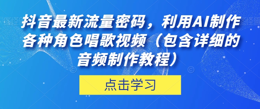 抖音最新流量密码，利用AI制作各种角色唱歌视频（包含详细的音频制作教程）【揭秘】-汇智资源网