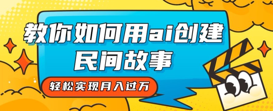 全新思路，教你如何用ai创建民间故事，轻松实现月入过万【揭秘】-汇智资源网