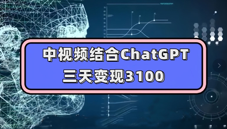 中视频结合ChatGPT，三天变现3100，人人可做玩法思路实操教学【揭秘】-汇智资源网