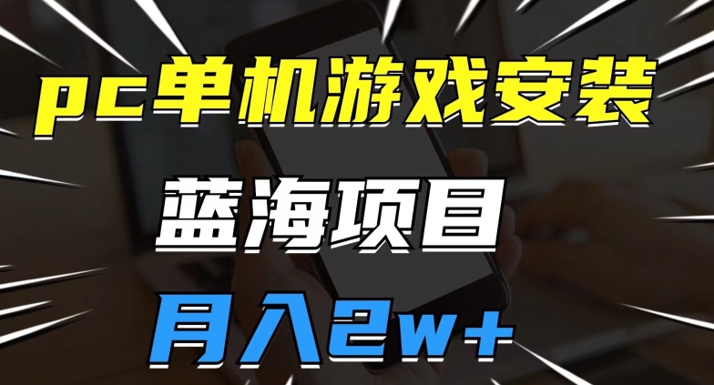 pc单机游戏安装包，蓝海项目，操作简单，小白可直接上手，月入2w【揭秘】-汇智资源网