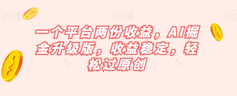 一个平台两份收益，AI掘金升级版，收益稳定，轻松过原创【揭秘】-汇智资源网