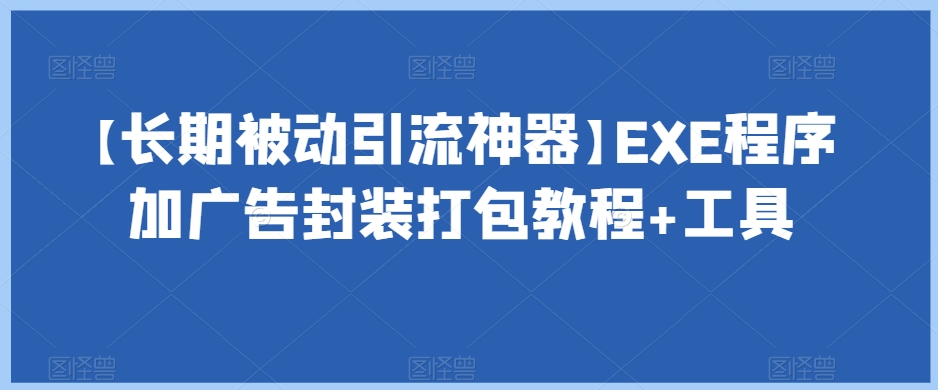 【长期被动引流神器】EXE程序加广告封装打包教程+工具-汇智资源网