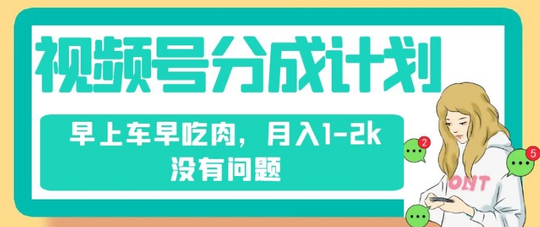 视频号分成计划，纯搬运不需要剪辑去重，早上车早吃肉，月入1-2k没有问题-汇智资源网