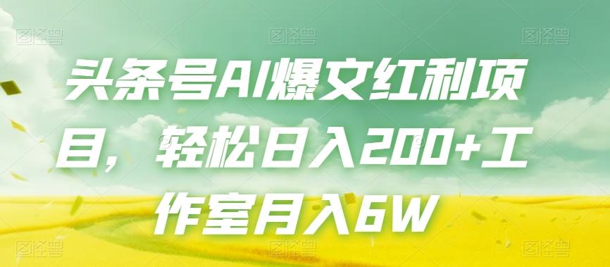 头条号AI爆文红利项目，轻松日入200+工作室月入6W-汇智资源网