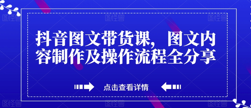 抖音图文带货课，图文内容制作及操作流程全分享-汇智资源网