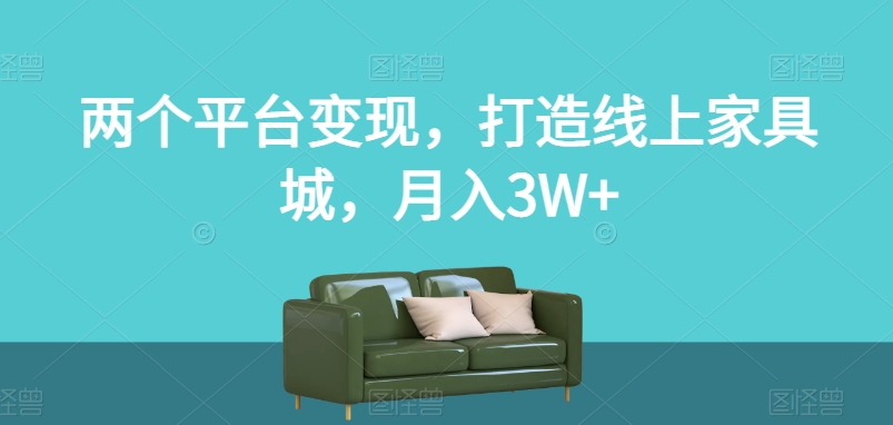 两个平台变现，打造线上家具城，月入3W+【揭秘】-汇智资源网