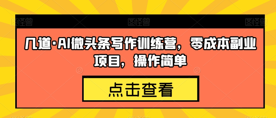 几道·AI微头条写作训练营，零成本副业项目，操作简单【揭秘】-汇智资源网