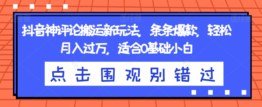 抖音神评论搬运新玩法，条条爆款，轻松月入过万，适合0基础小白【揭秘】-汇智资源网