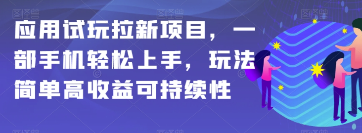 应用试玩拉新项目，一部手机轻松上手，玩法简单高收益可持续性【揭秘】-汇智资源网