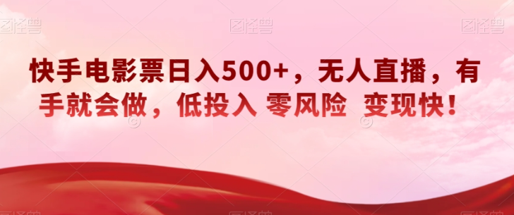 快手电影票日入500+，无人直播，有手就会做，低投入零风险变现快！【揭秘】-汇智资源网