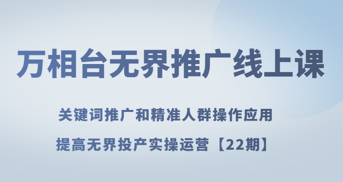 万相台无界推广线上课关键词推广和精准人群操作应用，提高无界投产实操运营【22期】-汇智资源网