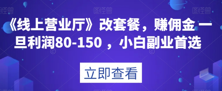 《线上营业厅》改套餐，赚佣金一旦利润80-150，小白副业首选【揭秘】-汇智资源网