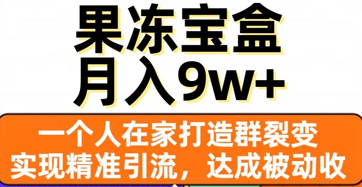 果冻宝盒，一个人在家打造群裂变，实现精准引流，达成被动收入，月入9w+-汇智资源网