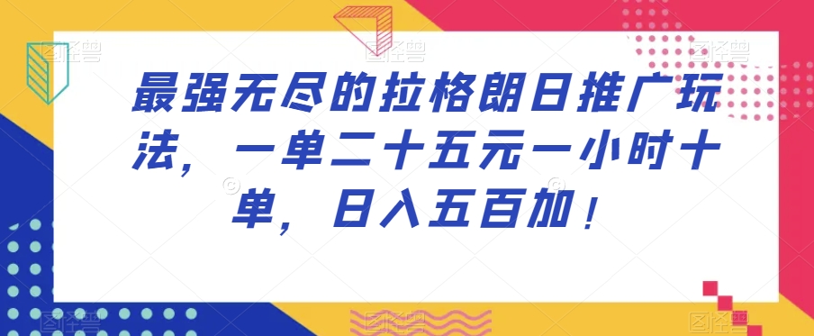 最强无尽的拉格朗日推广玩法，一单二十五元一小时十单，日入五百加！-汇智资源网